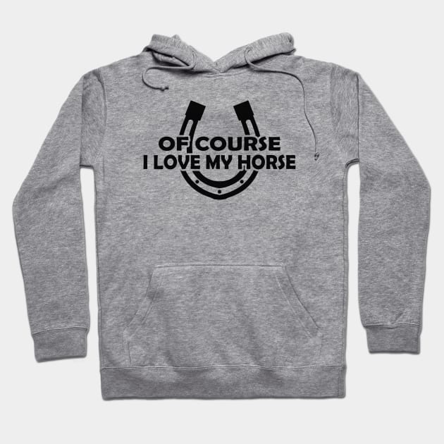 Horse - Of course I love my horse Hoodie by KC Happy Shop